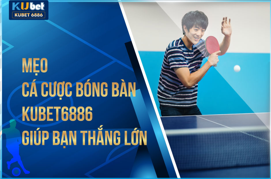 Mẹo Cá Cược Bóng Bàn Kubet6886 Thắng Lớn