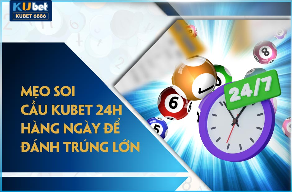 Mẹo Soi Cầu Kubet 24h Hàng Ngày Trúng Lớn