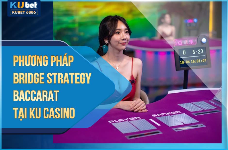 Phương pháp bridge strategy baccarat tại ku casino