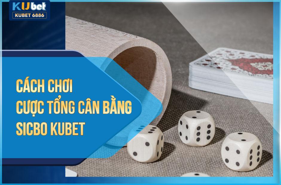 CÁCH CHƠI CƯỢC TỔNG CâN BẰNG SICBO KUBET