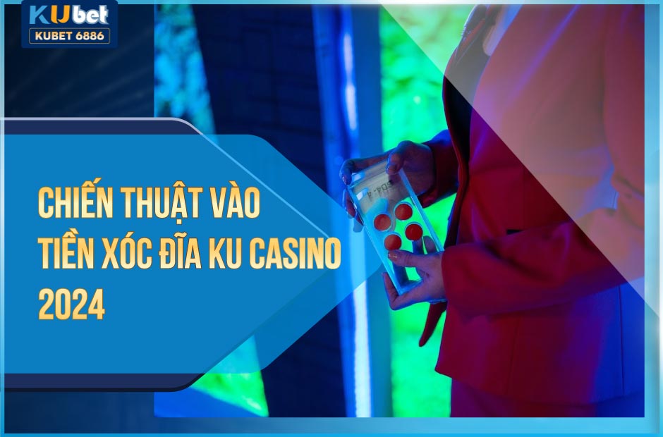 Cách vào tiền xóc đĩa ku casino 2024