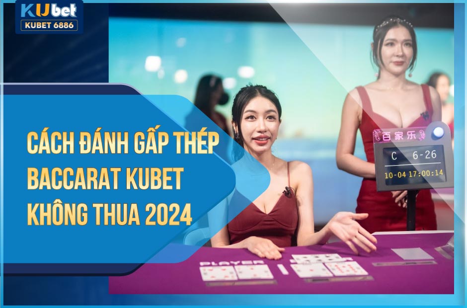 Cách đánh gấp thếp baccarat kubet không thua 2024