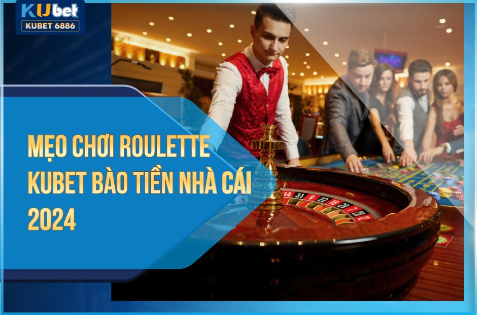 Mẹo chơi Roulette Kubet bào tiền nhà cái 2024