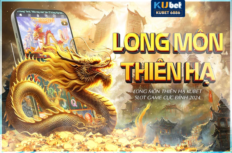 Long môn thiên hạ kubet slot game cực đỉnh 2024