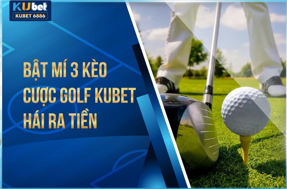 Kèo cược golf kubet hái ra tiền