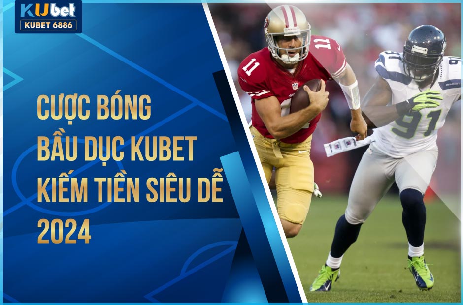 Cược bóng bầu dục kubet kiếm tiền siêu dễ 2024