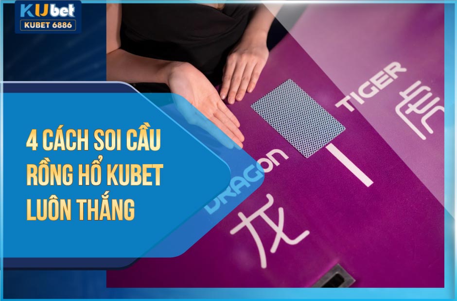 Cách soi cầu rồng Hổ Kubet hiệu quả