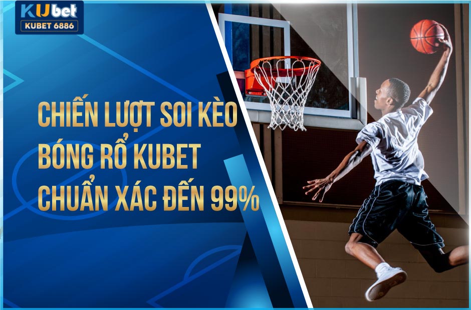 Chiến lược soi kèo bóng rổ kubet chuẩn xác đến 99%