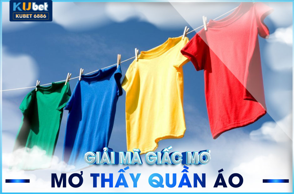 Kubet6886 giải mã giấc mơ thấy quần áo đánh số mấy?