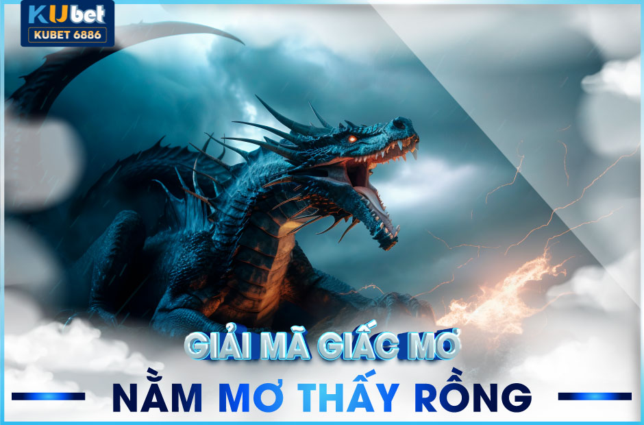 NẰM MƠ THẤY RỒNG KUBET ĐÁNH CON GÌ? Ý NGHĨA?