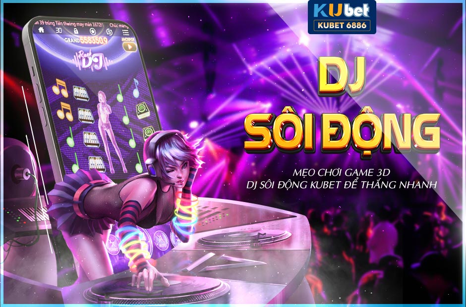 Mẹo Chơi Game 3d Dj Sôi Động Kubet Để Thắng Nhanh