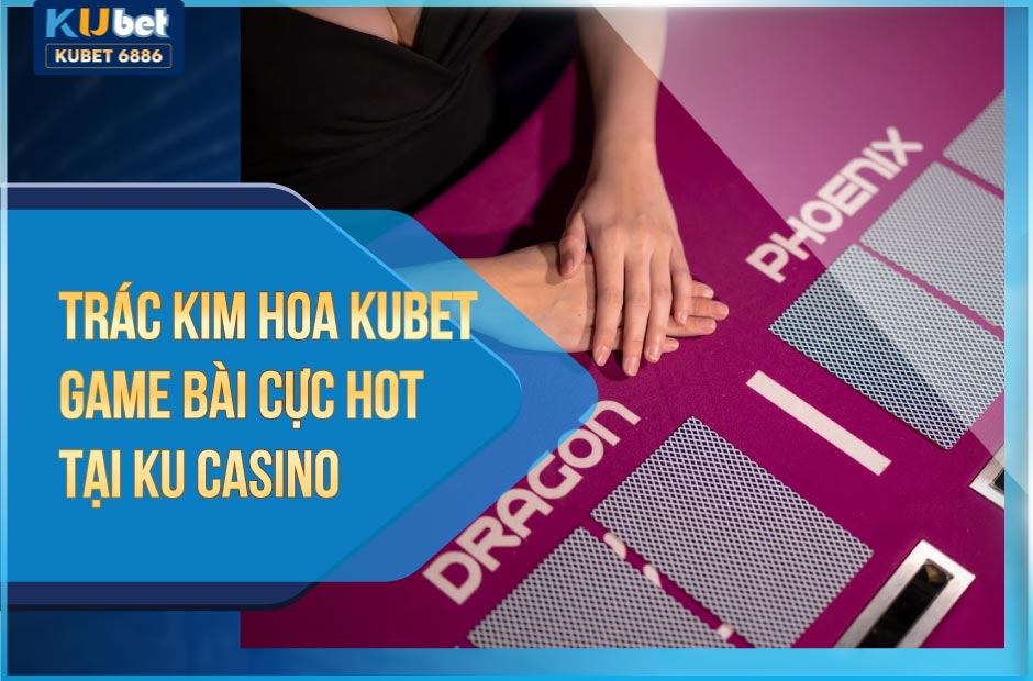 Trác Kim Hoa kubet game bài tại live kucasino