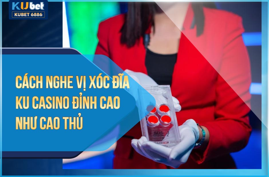 Cách Nghe Vị Xóc Đĩa Ku Casino Đỉnh Như Cao Thủ