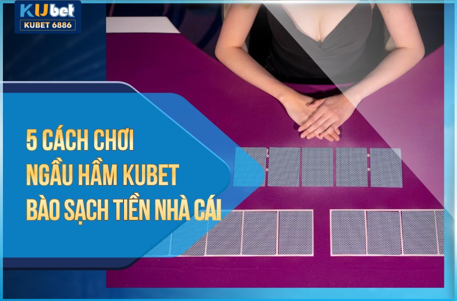 5 cách chơi ngầu hầm kubet bào sạch tiền nhà cái