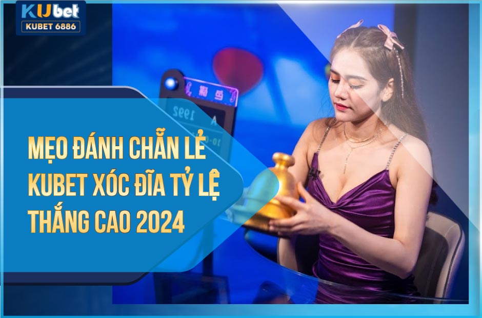 Mẹo đánh chẵn lẻ kubet xóc đĩa tỷ lệ thắng cao 2024