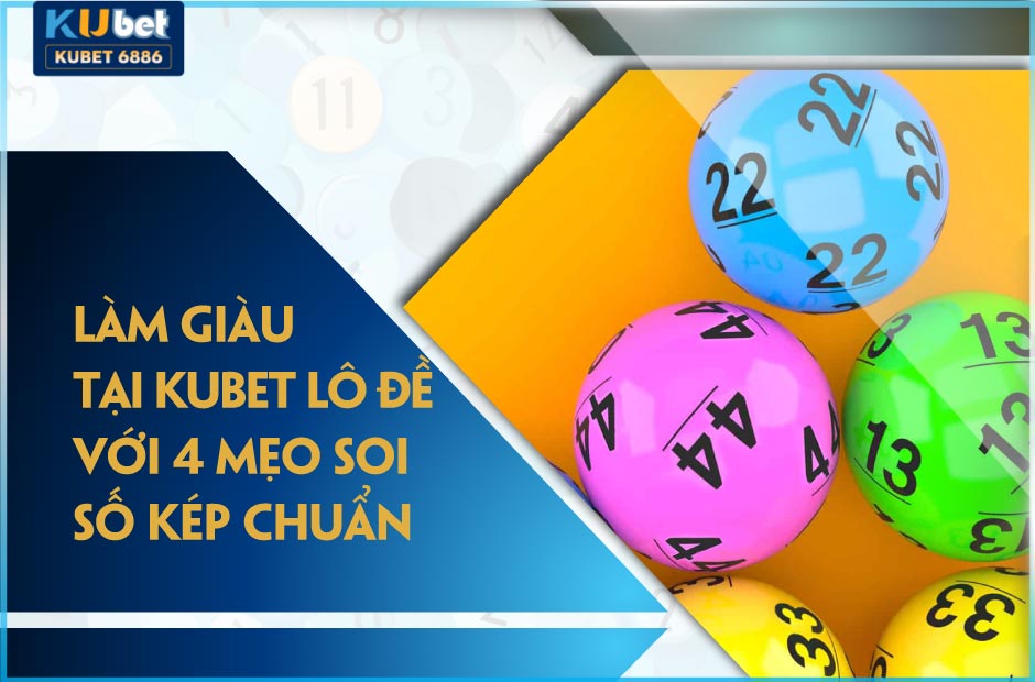 Làm giàu tại kubet lô đề với 4 mẹo soi số kép chuẩn