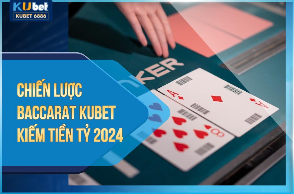 Chiến lược Baccarat Kubet 2024 để kiếm tiền tỷ