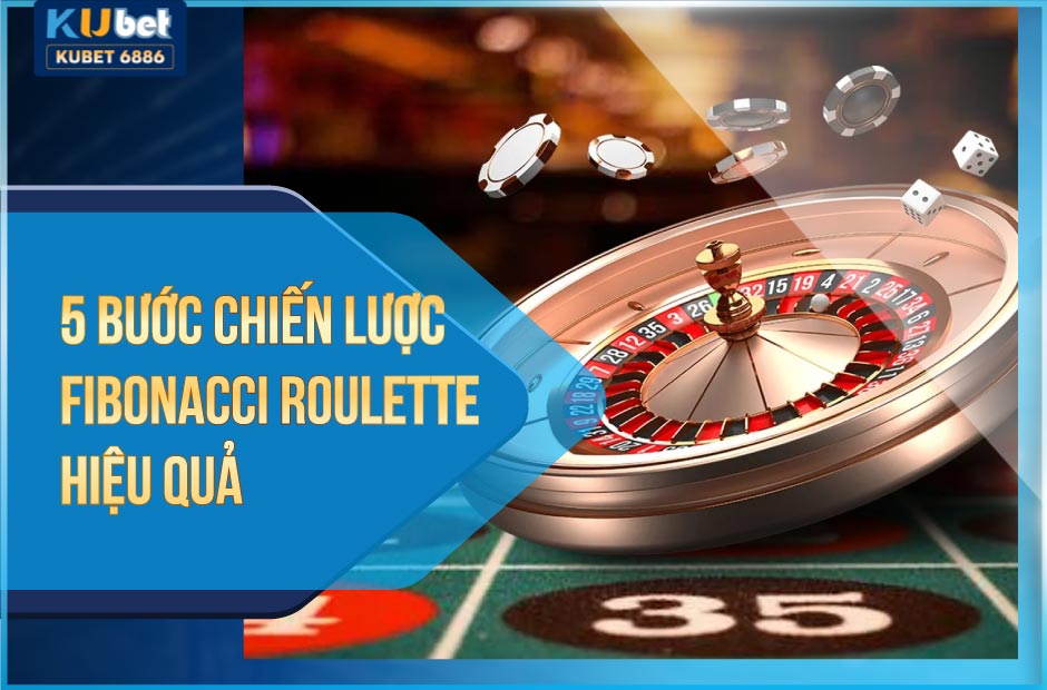 5 bước chiến lược fibonacci roulette kubet hiệu quả