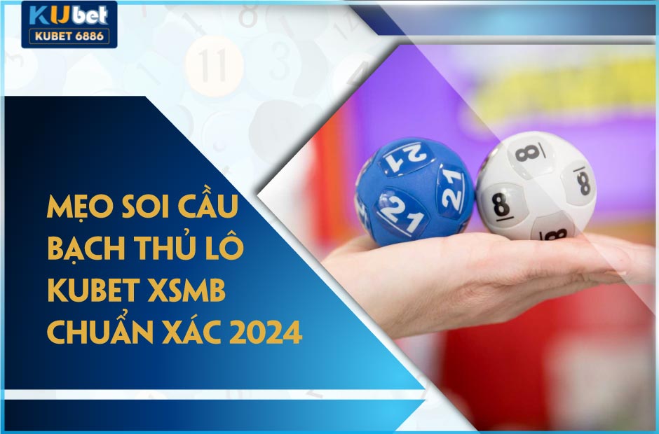 Mẹo soi cầu bạch thủ lô kubet xsmb chuẩn xác 2024