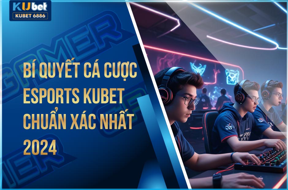 Bí quyết cá cược esports kubet chuẩn xác nhất 2024