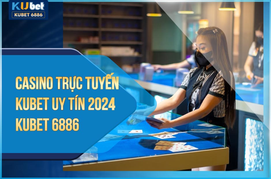 Casino trực tuyến kubet uy tín 2024