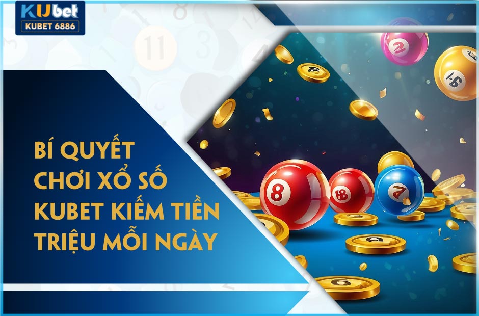 Bí quyết chơi xổ số Kubet để kiếm tiền triệu mỗi ngày