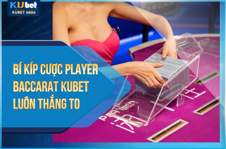 Bí kíp cược player baccarat kubet luôn thắng to