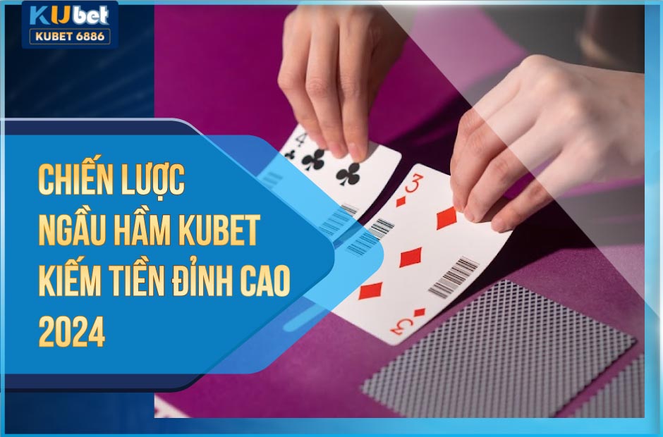 Chiến lược ngầu hầm kubet kiếm tiền đỉnh cao 2024