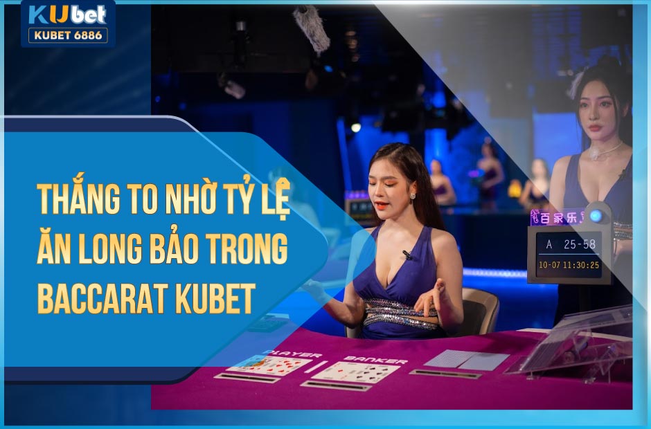 Thắng to nhờ tỷ lệ ăn long bảo trong baccarat kubet