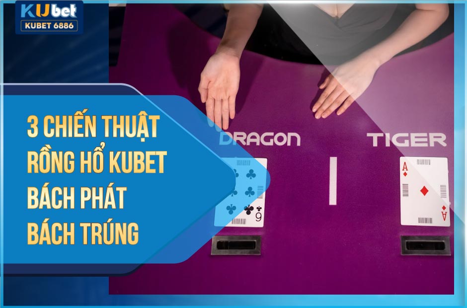 3 chiến thuật rồng hổ kubet bách phát bách trúng