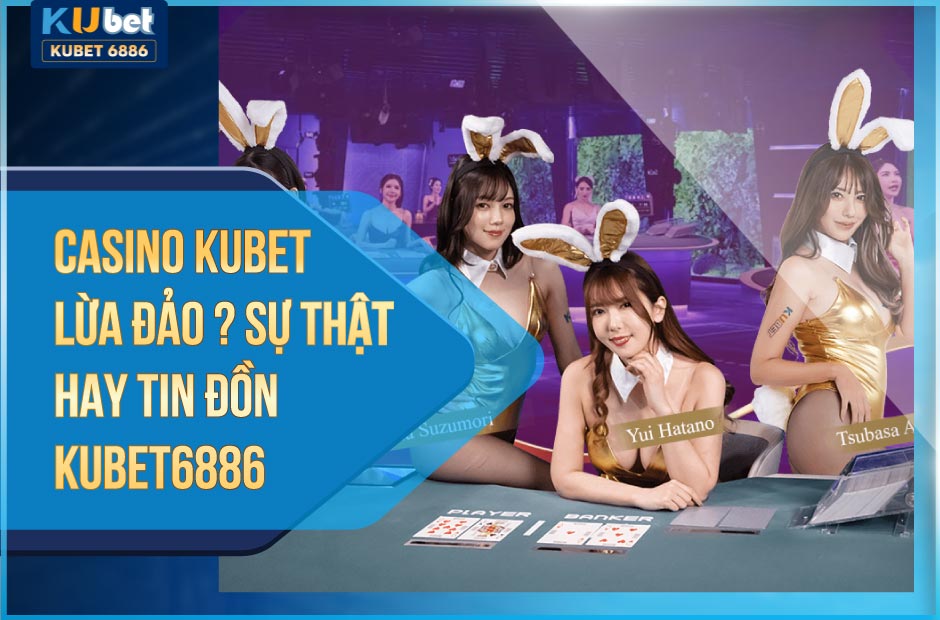 Casino Kubet lừa đảo hay không?