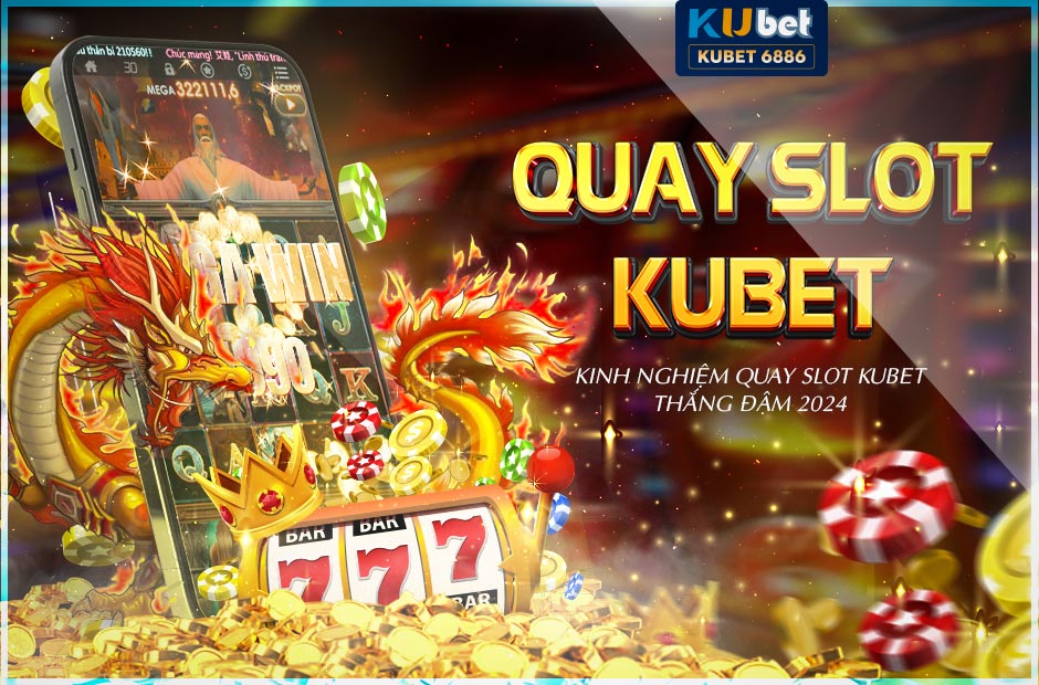 Kinh nghiệm quay slot Kubet thắng đậm 2024