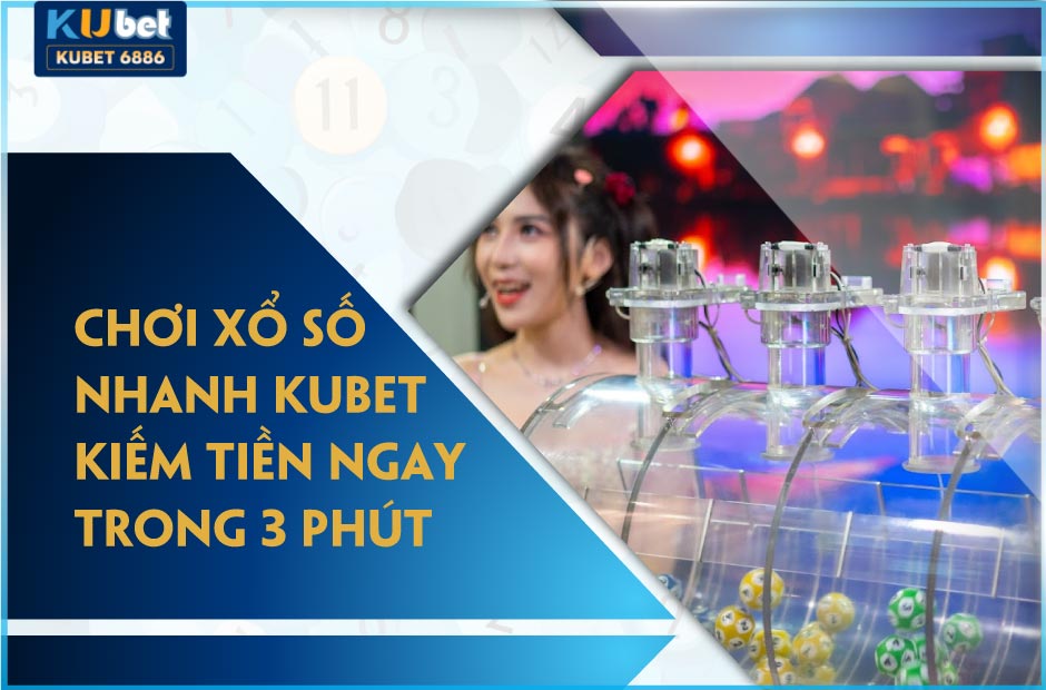 Xổ số nhanh kubet kiếm tiền tỷ mỗi ngày