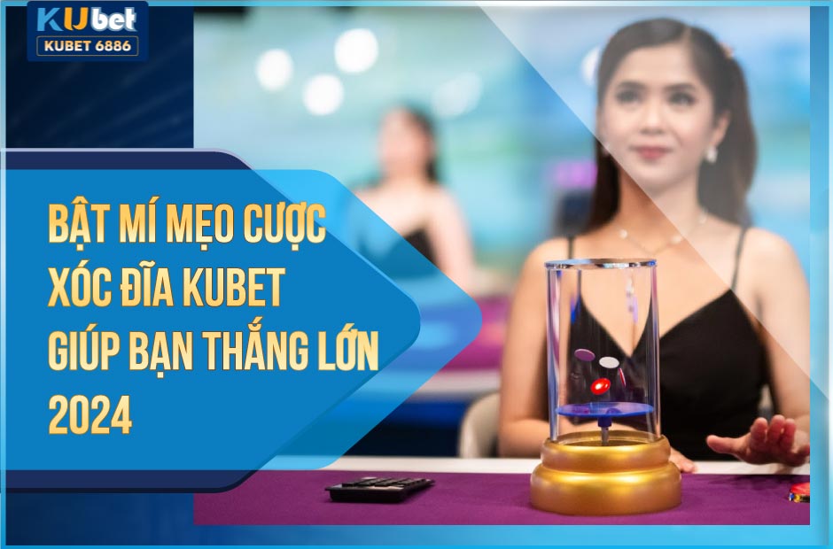 Bật mí mẹo cược xóc đĩa kubet giúp bạn thắng lớn 2024