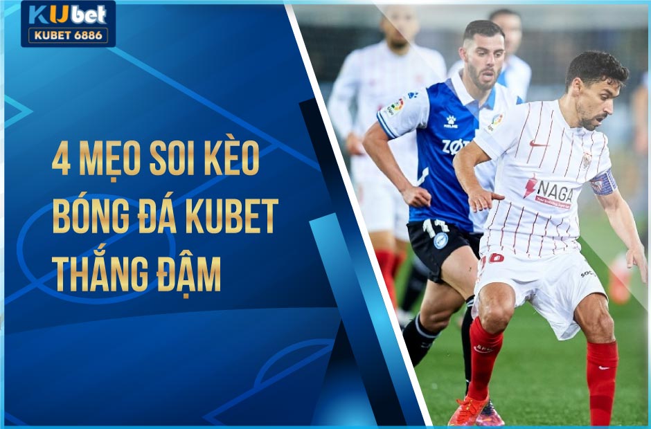 4 mẹo soi kèo bóng đá kubet thắng đậm