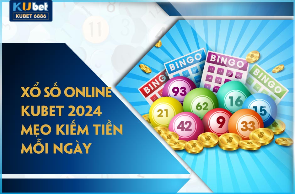 Chơi xổ số online Kubet 2024 kiếm tiền mỗi ngày