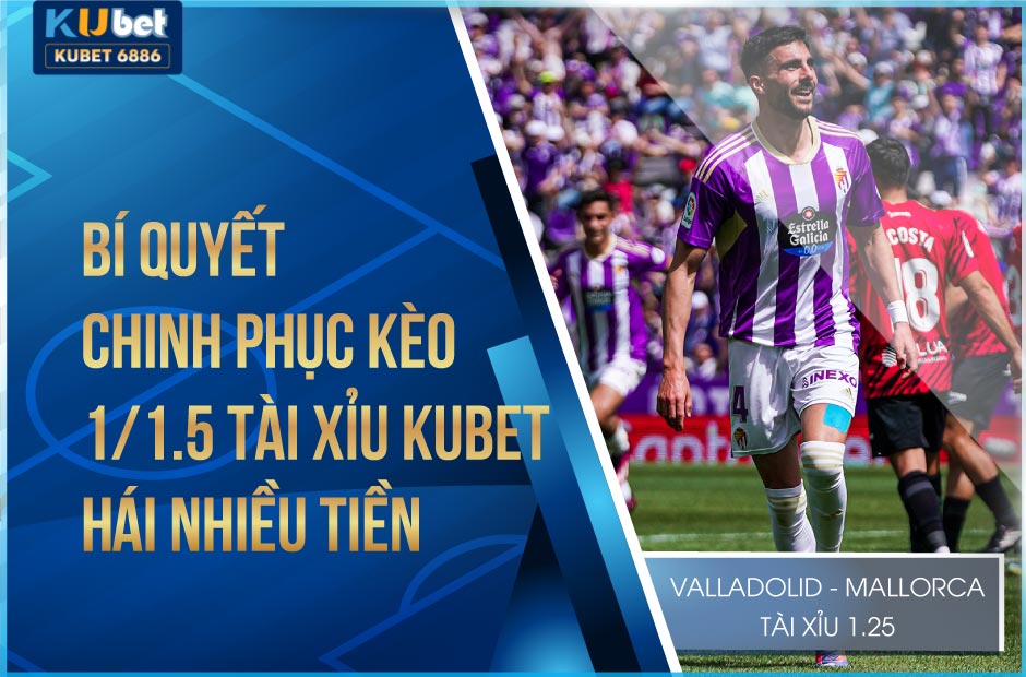 Bí quyết chinh phục kèo 1/1.5 tài xỉu kubet hái nhiều tiền