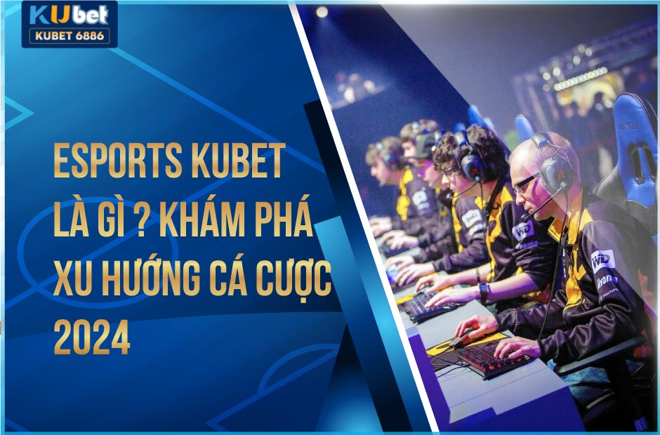 Khám phá xu hướng cá cược mới esports kubet