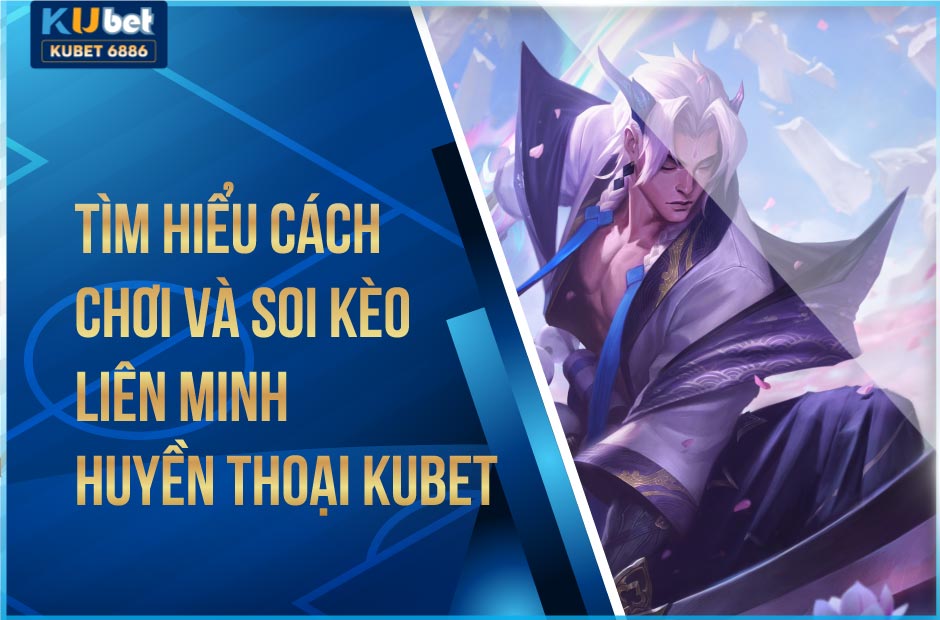 Cách chơi và các loại kèo Liên Minh Huyền Thoại kubet