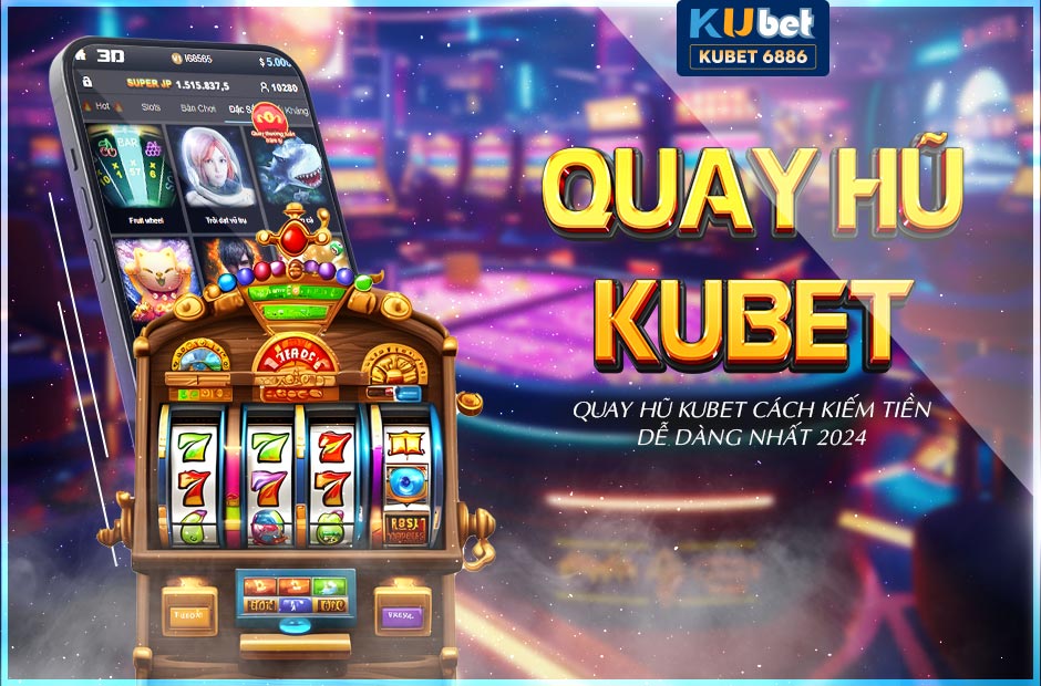 Kiếm tiền dễ dàng khi chơi quay hũ kubet