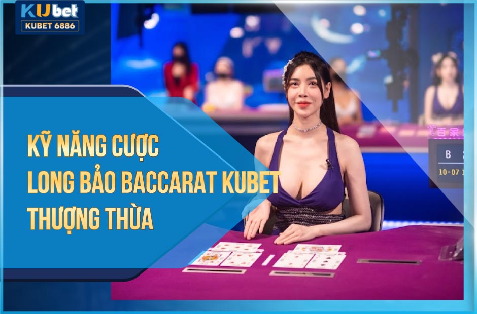 Kỹ năng cược Long Bảo Baccarat Kubet thượng thừa