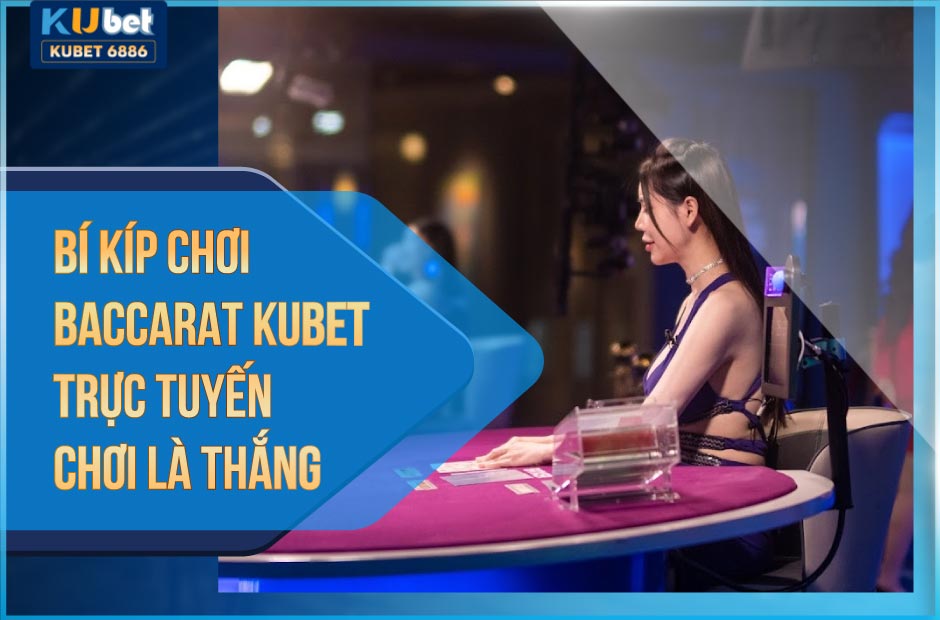 Bí kíp chơi baccarat kubet trực tuyến - chơi là thắng