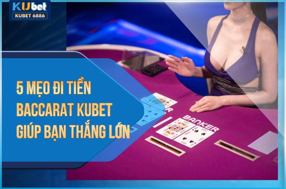 5 mẹo đi tiền baccarat kubet giúp bạn thắng lớn