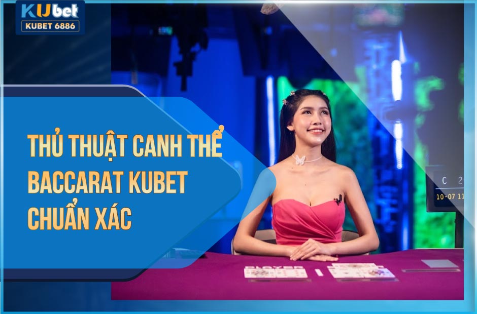 Thủ thuật canh thế Baccarat Kubet chuẩn xác