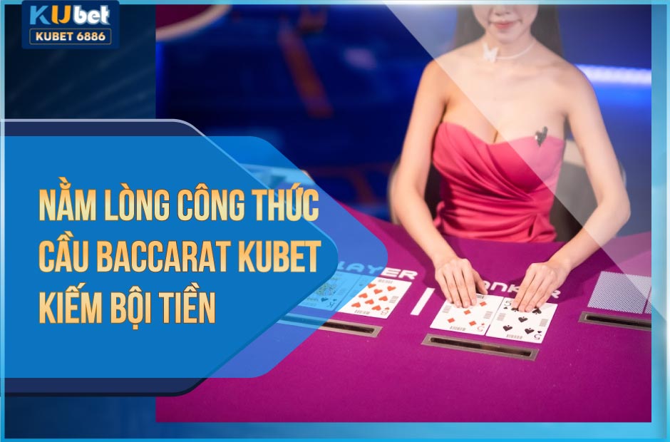 Nằm lòng công thức cầu Baccarat Kubet kiếm bộn tiền