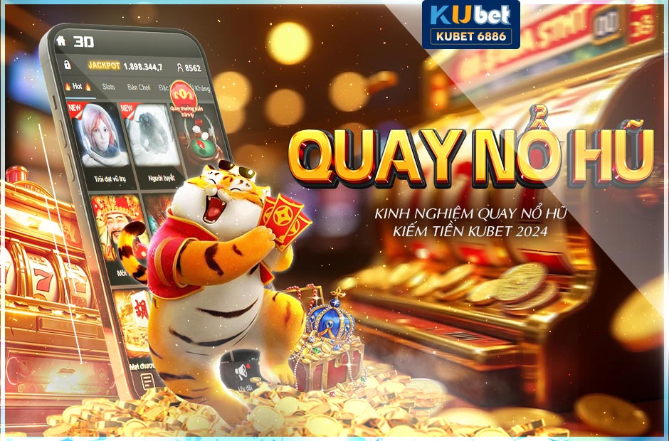 Kinh nghiệm quay hũ kiếm tiền Kubet 2024