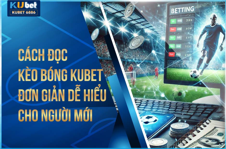 Cách đọc kèo bóng kubet đơn giản dễ hiểu